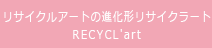 リサイクルアートの進化形リサイクラート